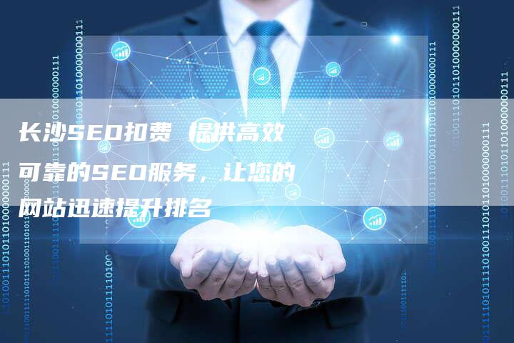 长沙SEO扣费 提供高效可靠的SEO服务,让您的网站迅速提升排名-链接买卖平台