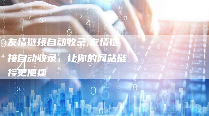 友情链接自动收录,友情链接自动收录，让你的网站链接更便捷