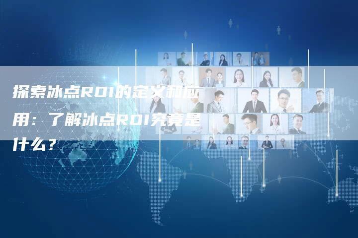 探索冰点ROI的定义和应用:了解冰点ROI究竟是什么?-链接买卖平台