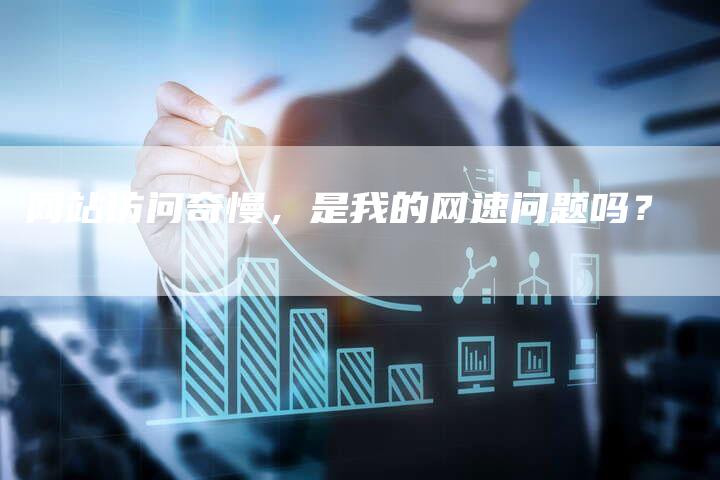 网站访问奇慢,是我的网速问题吗?-链接买卖平台