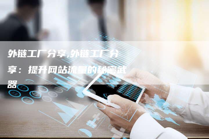 外链工厂分享,外链工厂分享：提升网站流量的秘密武器