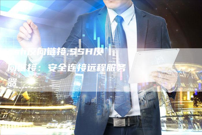 ssh反向链接,SSH反向链接:安全连接远程服务器-链接买卖平台