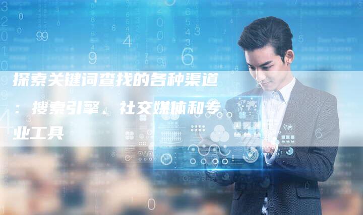 探索关键词查找的各种渠道:搜索引擎、社交媒体和专业工具-链接买卖平台