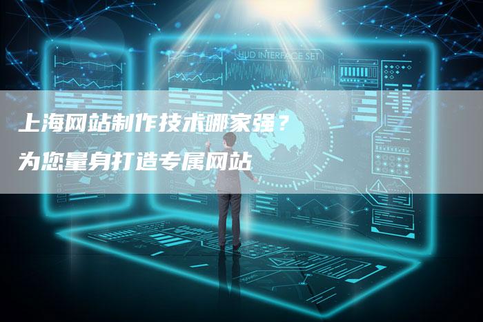 上海网站制作技术哪家强？为您量身打造专属网站