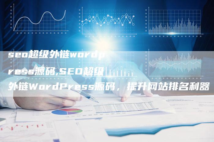 seo超级外链wordpress源码,SEO超级外链WordPress源码,提升网站排名利器-链接买卖平台