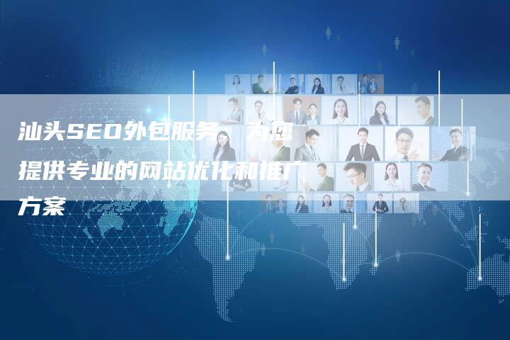 汕头SEO外包服务：为您提供专业的网站优化和推广方案-链接买卖平台