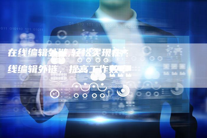 在线编辑外链,轻松实现在线编辑外链，提高工作效率