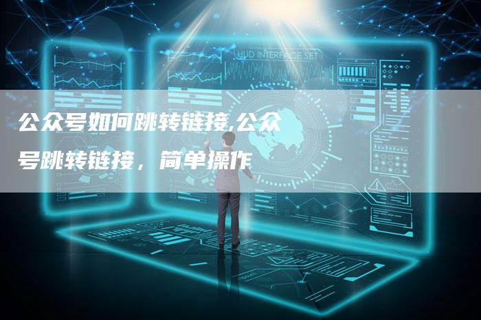 公众号如何跳转链接,公众号跳转链接,简单操作-链接买卖平台