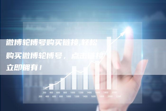 微博轮博号购买链接,轻松购买微博轮博号,点击链接立即拥有!-链接买卖平台