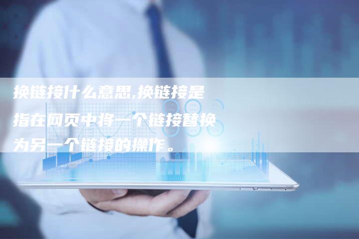 换链接什么意思,换链接是指在网页中将一个链接替换为另一个链接的操作。-链接买卖平台