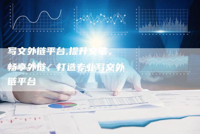 写文外链平台,提升文笔，畅享外链，打造专业写文外链平台