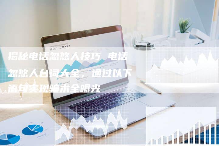 揭秘电话忽悠人技巧 电话忽悠人台词大全,通过以下语句实现骗术全曝光-链接买卖平台