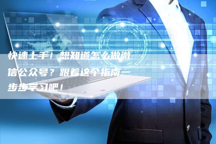 快速上手！想知道怎么做微信公众号？跟着这个指南一步步学习吧！