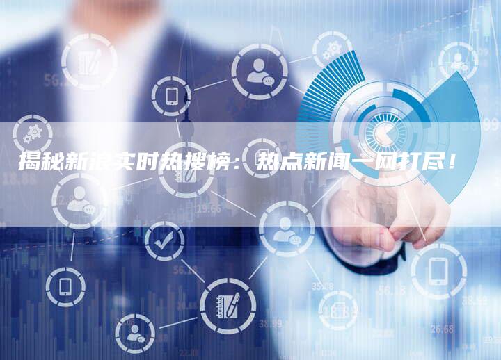 揭秘新浪实时热搜榜:热点新闻一网打尽!-链接买卖平台