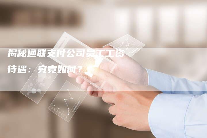 揭秘通联支付公司员工工资待遇:究竟如何?-链接买卖平台
