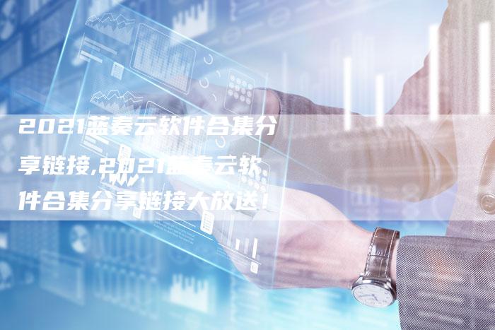 2021蓝奏云软件合集分享链接,2021蓝奏云软件合集分享链接大放送!-链接买卖平台