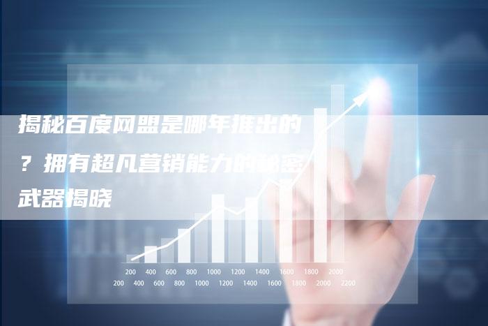 揭秘百度网盟是哪年推出的?拥有超凡营销能力的秘密武器揭晓-链接买卖平台