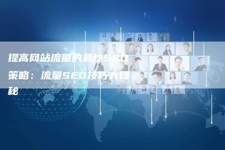 提高网站流量的最佳SEO策略：流量SEO技巧大揭秘