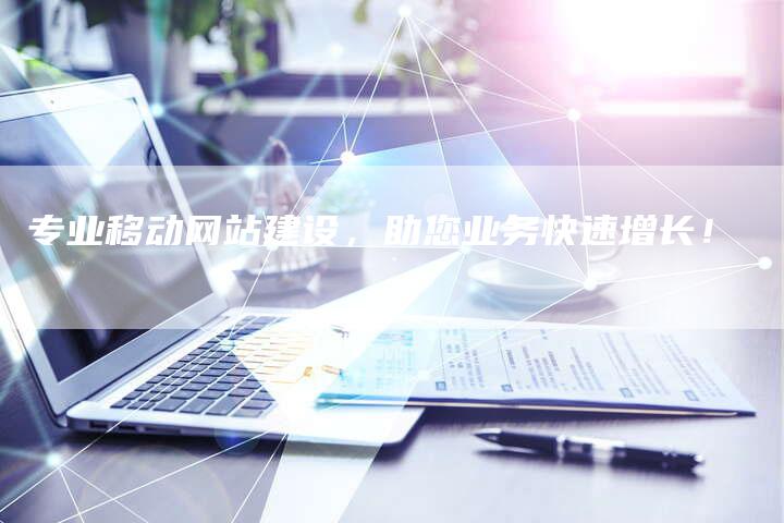 专业移动网站建设,助您业务快速增长!-链接买卖平台
