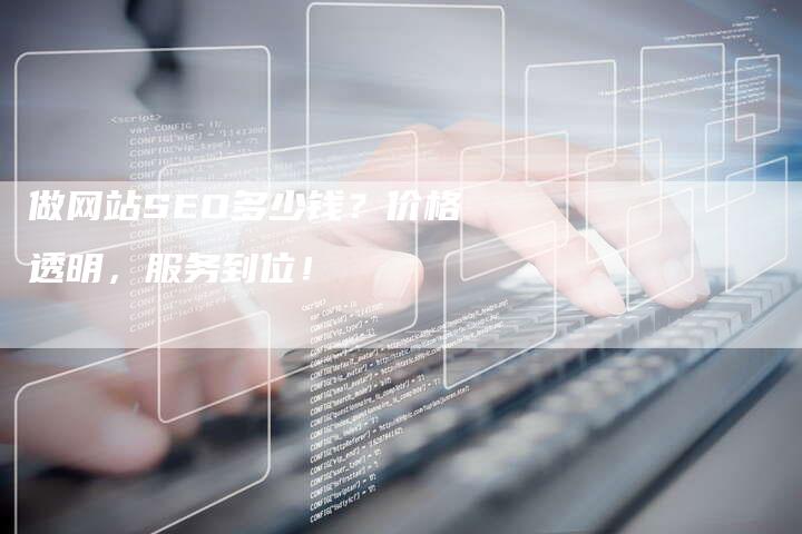 做网站SEO多少钱？价格透明，服务到位！