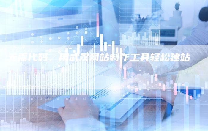 无需代码,用武汉网站制作工具轻松建站-链接买卖平台