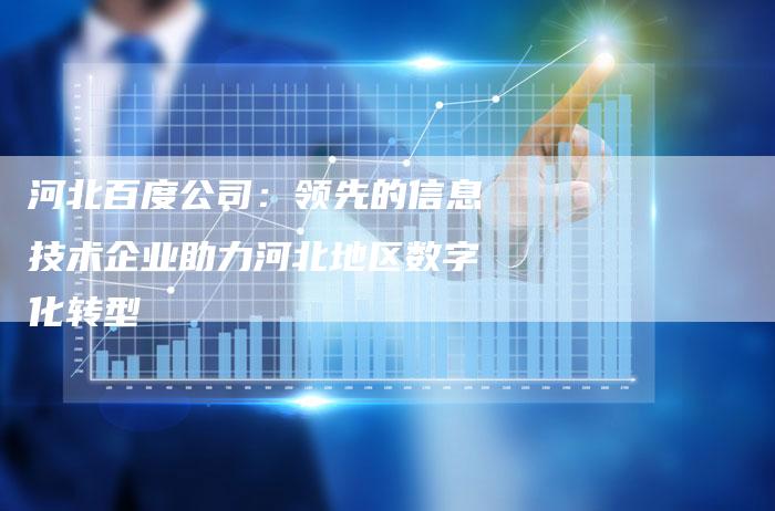 河北百度公司:领先的信息技术企业助力河北地区数字化转型-链接买卖平台