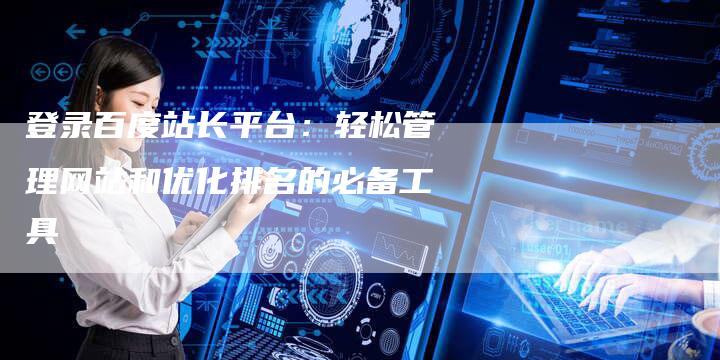 登录百度站长平台:轻松管理网站和优化排名的必备工具-链接买卖平台