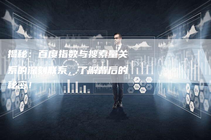 揭秘:百度指数与搜索量关系的深刻联系,了解背后的秘密!-链接买卖平台