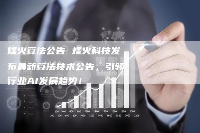 烽火算法公告 烽火科技发布最新算法技术公告,引领行业AI发展趋势!-链接买卖平台