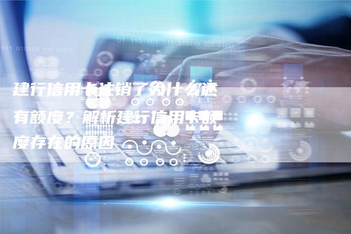 建行信用卡注销了为什么还有额度?解析建行信用卡额度存在的原因-链接买卖平台