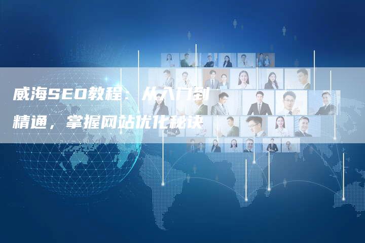 威海SEO教程:从入门到精通,掌握网站优化秘诀-链接买卖平台