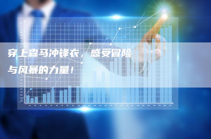 穿上森马冲锋衣,感受冒险与风暴的力量!-链接买卖平台