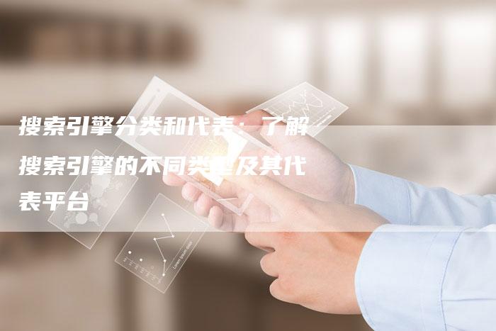 搜索引擎分类和代表:了解搜索引擎的不同类型及其代表平台-链接买卖平台