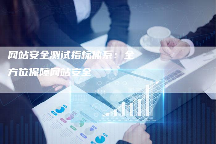 网站安全测试指标体系:全方位保障网站安全-链接买卖平台