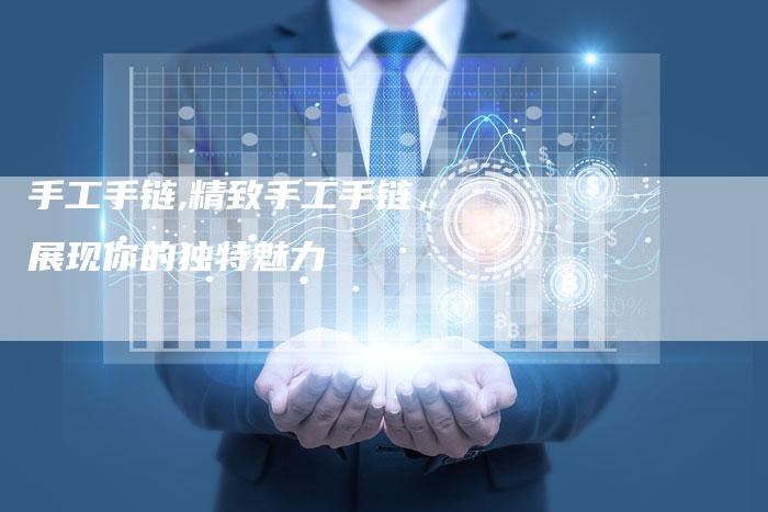 手工手链,精致手工手链,展现你的独特魅力-链接买卖平台