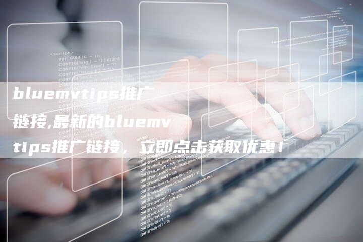 bluemvtips推广链接,最新的bluemvtips推广链接,立即点击获取优惠!-链接买卖平台