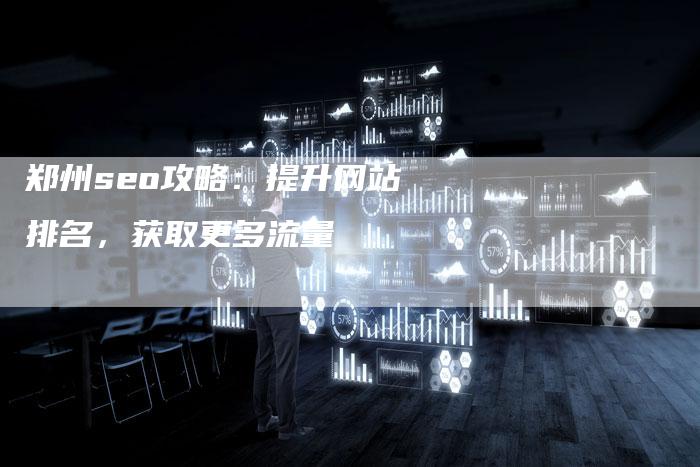 郑州seo攻略：提升网站排名，获取更多流量