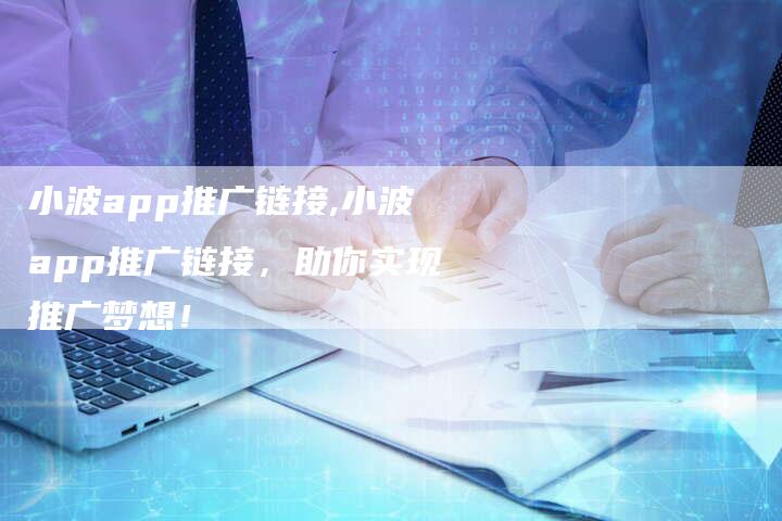 小波app推广链接,小波app推广链接,助你实现推广梦想!-链接买卖平台
