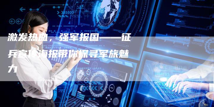 激发热血,强军报国——征兵宣传海报带你探寻军旅魅力-链接买卖平台