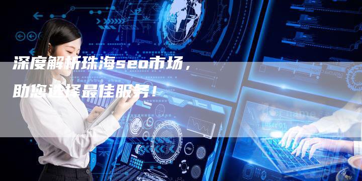 深度解析珠海seo市场,助您选择最佳服务!-链接买卖平台