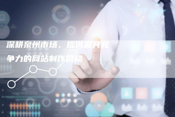 深耕泉州市场,提供最具竞争力的网站制作价格-链接买卖平台