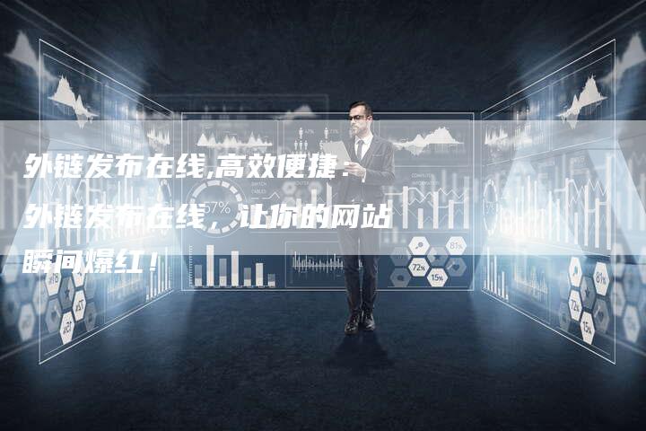 外链发布在线,高效便捷:外链发布在线,让你的网站瞬间爆红!-链接买卖平台