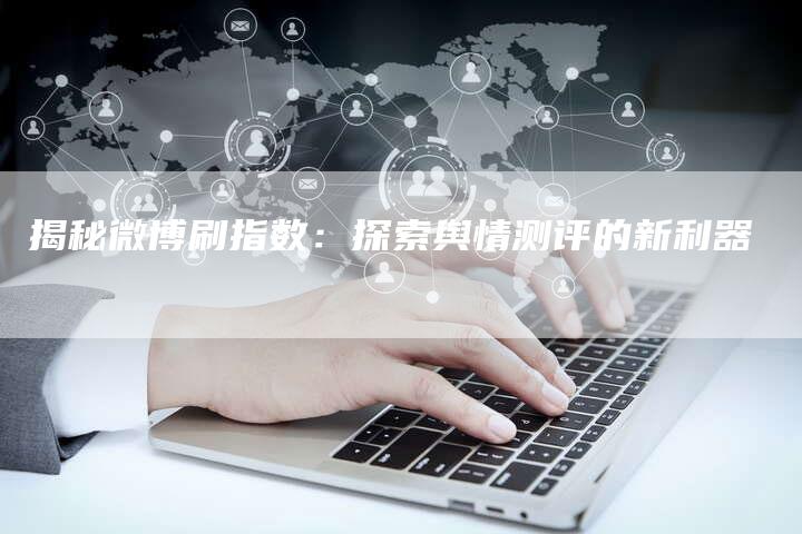 揭秘微博刷指数:探索舆情测评的新利器-链接买卖平台