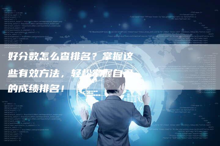 好分数怎么查排名？掌握这些有效方法，轻松掌握自己的成绩排名！