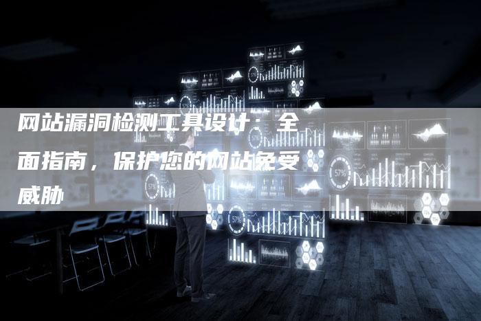 网站漏洞检测工具设计:全面指南,保护您的网站免受威胁-链接买卖平台