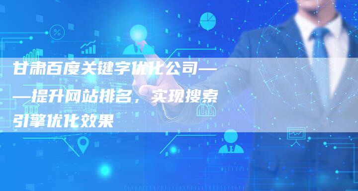 甘肃百度关键字优化公司——提升网站排名,实现搜索引擎优化效果-链接买卖平台