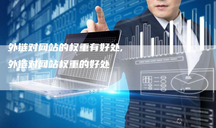 外链对网站的权重有好处,外链对网站权重的好处-链接买卖平台