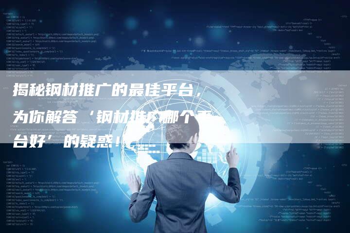揭秘钢材推广的最佳平台,为你解答‘钢材推广哪个平台好’的疑惑!-链接买卖平台