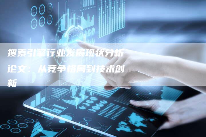 搜索引擎行业发展现状分析论文:从竞争格局到技术创新-链接买卖平台