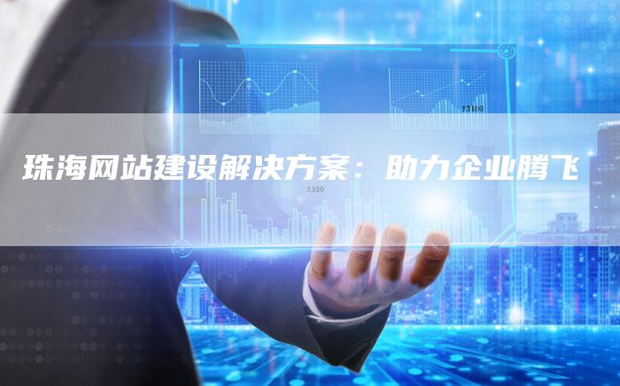 珠海网站建设解决方案:助力企业腾飞-链接买卖平台